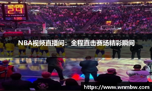 NBA视频直播间：全程直击赛场精彩瞬间